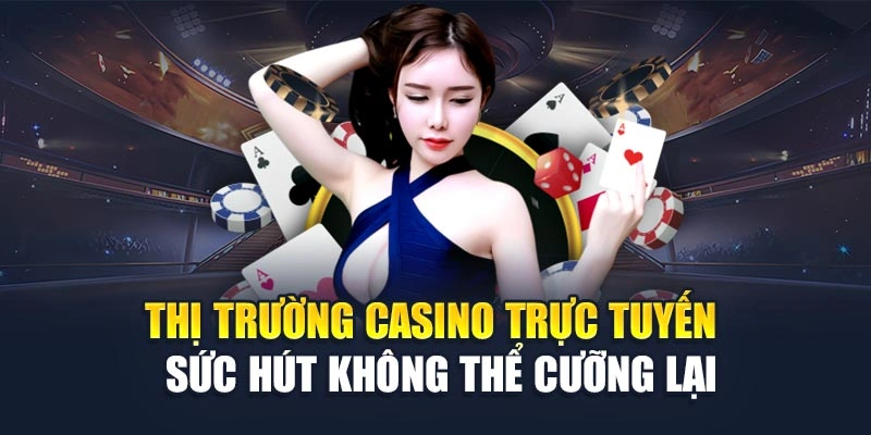 Thị trường casino trực tuyến – Sức hút không thể cưỡng lại