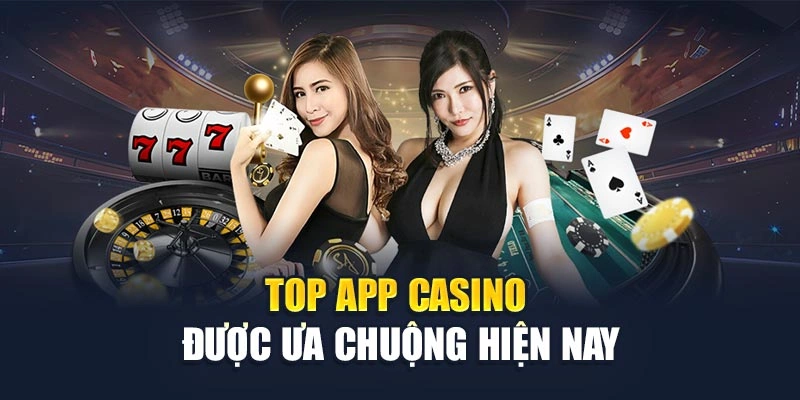 Top app casino được ưa chuộng hiện nay